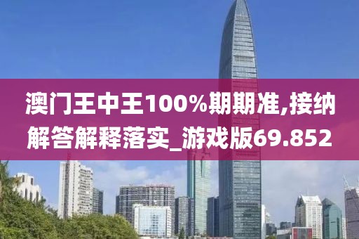澳门王中王100%期期准,接纳解答解释落实_游戏版69.852