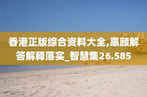 香港正版综合资料大全,惠顾解答解释落实_智慧集26.585