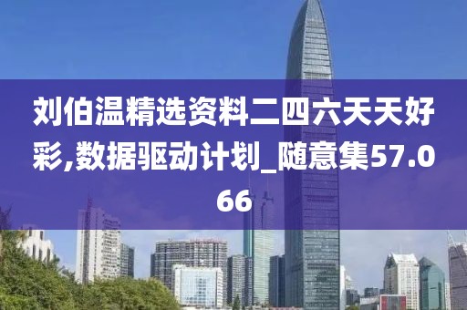 刘伯温精选资料二四六天天好彩,数据驱动计划_随意集57.066