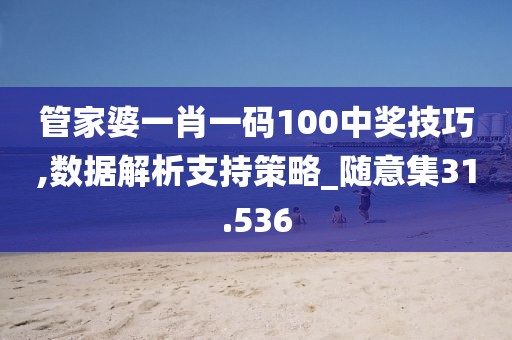 管家婆一肖一码100中奖技巧,数据解析支持策略_随意集31.536