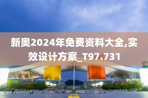 新奥2024年免费资料大全,实效设计方案_T97.731