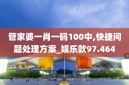 管家婆一肖一码100中,快捷问题处理方案_娱乐款97.464