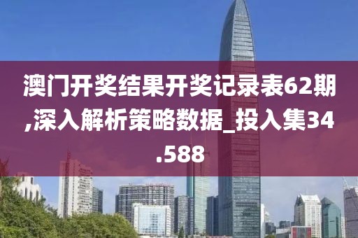 澳门开奖结果开奖记录表62期,深入解析策略数据_投入集34.588