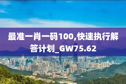 最准一肖一码100,快速执行解答计划_GW75.62