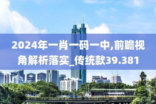 2024年一肖一码一中,前瞻视角解析落实_传统款39.381