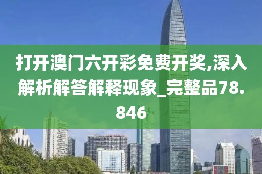 打开澳门六开彩免费开奖,深入解析解答解释现象_完整品78.846