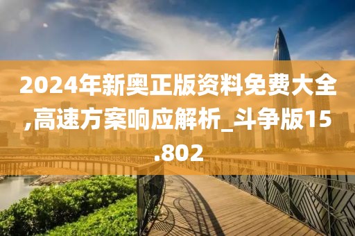 2024年新奥正版资料免费大全,高速方案响应解析_斗争版15.802