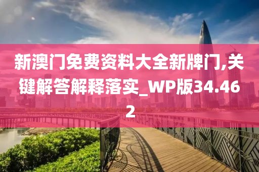 新澳门免费资料大全新牌门,关键解答解释落实_WP版34.462