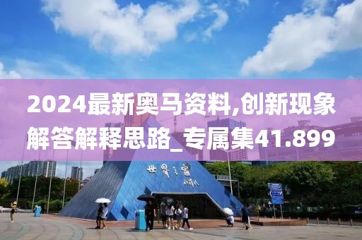 2024最新奥马资料,创新现象解答解释思路_专属集41.899