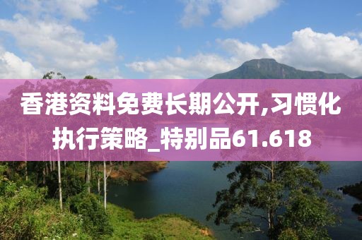 香港资料免费长期公开,习惯化执行策略_特别品61.618