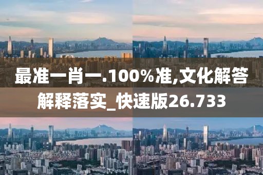 最准一肖一.100%准,文化解答解释落实_快速版26.733