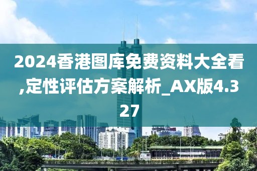 2024香港图库免费资料大全看,定性评估方案解析_AX版4.327