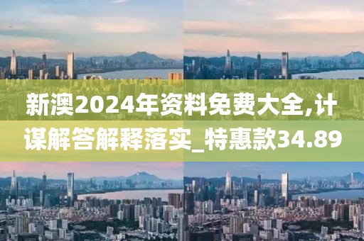 新澳2024年资料免费大全,计谋解答解释落实_特惠款34.89