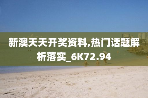 新澳天天开奖资料,热门话题解析落实_6K72.94