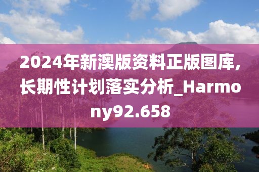 2024年新澳版资料正版图库,长期性计划落实分析_Harmony92.658
