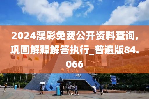 2024澳彩免费公开资料查询,巩固解释解答执行_普遍版84.066