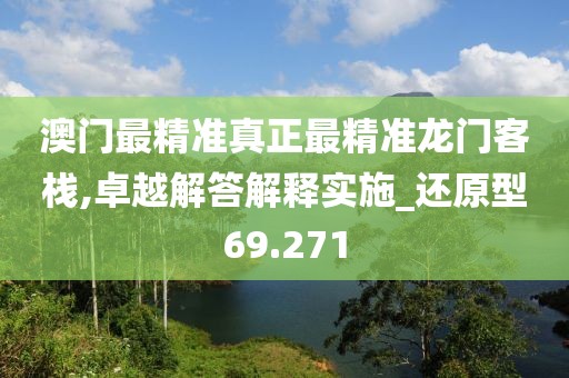澳门最精准真正最精准龙门客栈,卓越解答解释实施_还原型69.271