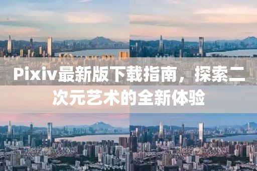 Pixiv最新版下载指南，探索二次元艺术的全新体验
