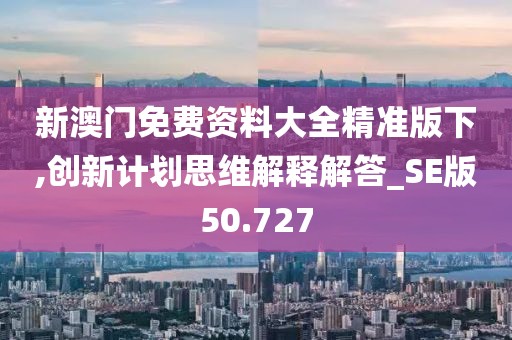 新澳门免费资料大全精准版下,创新计划思维解释解答_SE版50.727