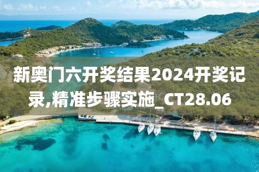 新奥门六开奖结果2024开奖记录,精准步骤实施_CT28.06