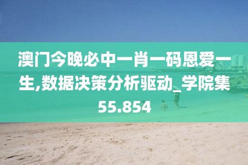澳门今晚必中一肖一码恩爱一生,数据决策分析驱动_学院集55.854