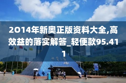 2O14年新奥正版资料大全,高效益的落实解答_轻便款95.411