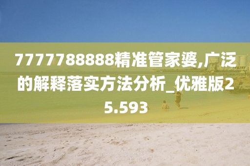 7777788888精准管家婆,广泛的解释落实方法分析_优雅版25.593