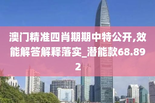 澳门精准四肖期期中特公开,效能解答解释落实_潜能款68.892