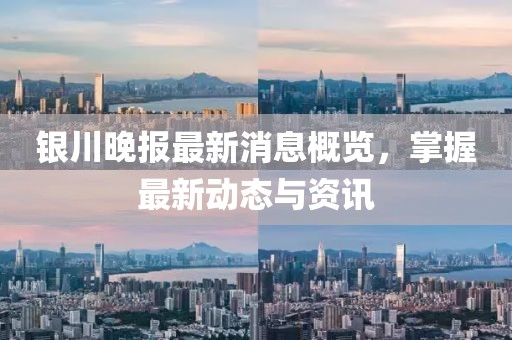 银川晚报最新消息概览，掌握最新动态与资讯
