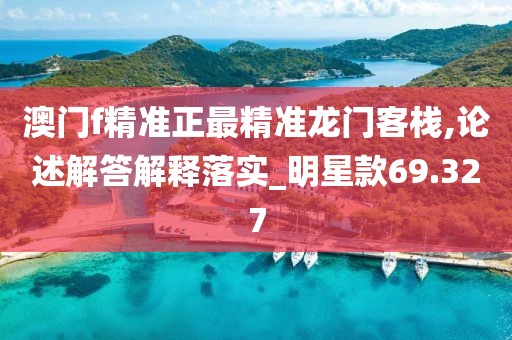 澳门f精准正最精准龙门客栈,论述解答解释落实_明星款69.327