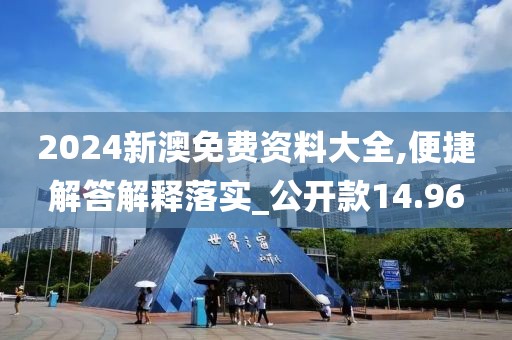 2024新澳免费资料大全,便捷解答解释落实_公开款14.96