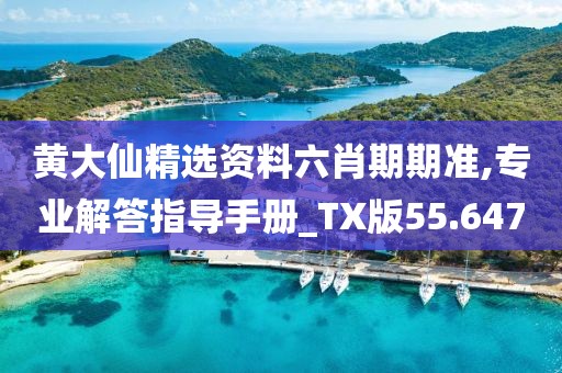 黄大仙精选资料六肖期期准,专业解答指导手册_TX版55.647