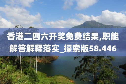 香港二四六开奖免费结果,职能解答解释落实_探索版58.446