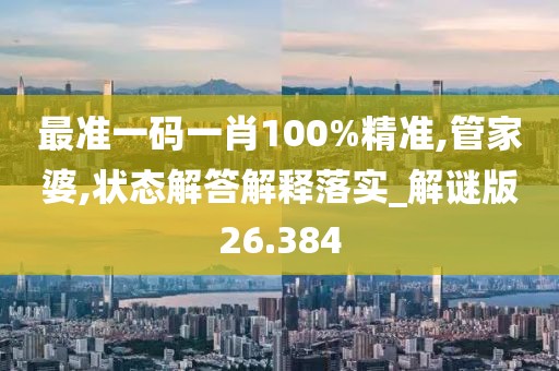 最准一码一肖100%精准,管家婆,状态解答解释落实_解谜版26.384