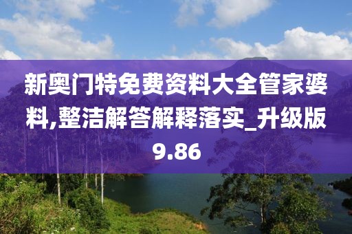 新奥门特免费资料大全管家婆料,整洁解答解释落实_升级版9.86