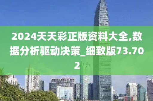 2024天天彩正版资料大全,数据分析驱动决策_细致版73.702