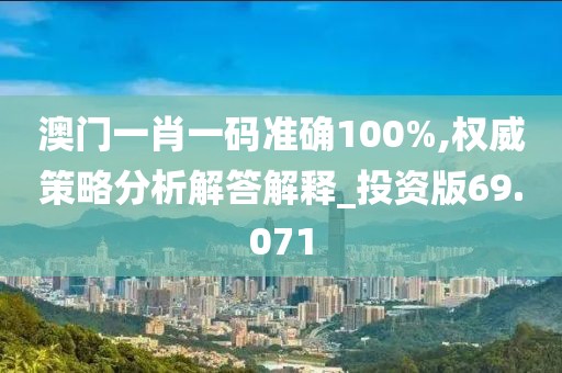 澳门一肖一码准确100%,权威策略分析解答解释_投资版69.071