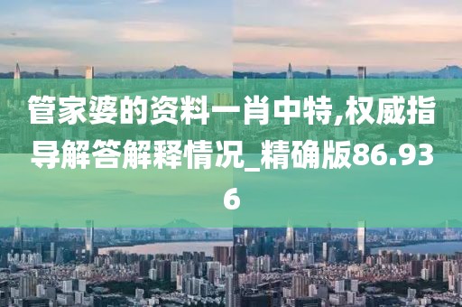 管家婆的资料一肖中特,权威指导解答解释情况_精确版86.936