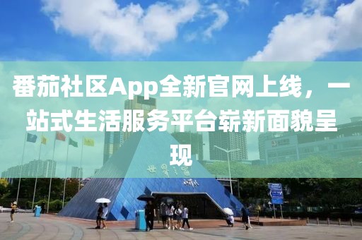 番茄社区App全新官网上线，一站式生活服务平台崭新面貌呈现