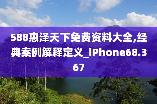 588惠泽天下免费资料大全,经典案例解释定义_iPhone68.367