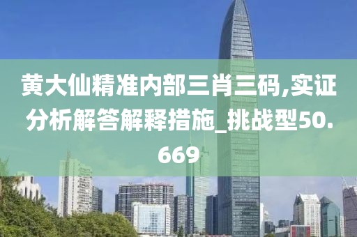 黄大仙精准内部三肖三码,实证分析解答解释措施_挑战型50.669