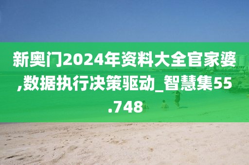 新奥门2024年资料大全官家婆,数据执行决策驱动_智慧集55.748