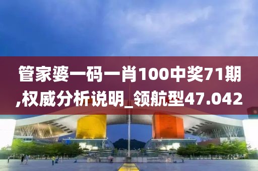 管家婆一码一肖100中奖71期,权威分析说明_领航型47.042