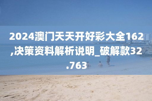 2024澳门天天开好彩大全162,决策资料解析说明_破解款32.763