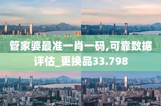 管家婆最准一肖一码,可靠数据评估_更换品33.798