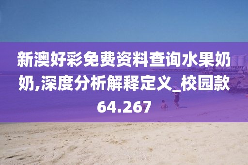 新澳好彩免费资料查询水果奶奶,深度分析解释定义_校园款64.267