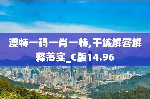澳特一码一肖一特,干练解答解释落实_C版14.96