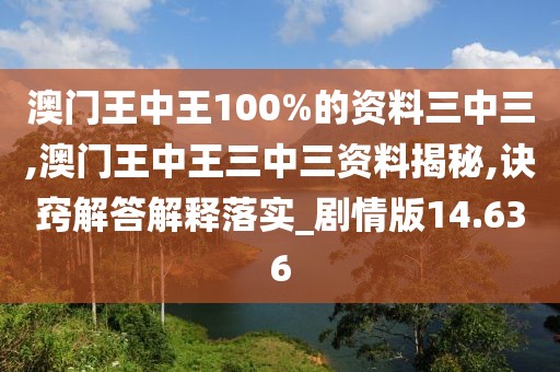 澳门王中王100%的资料三中三,澳门王中王三中三资料揭秘,诀窍解答解释落实_剧情版14.636