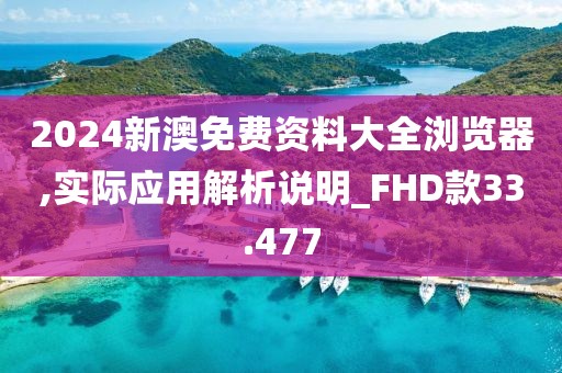 2024新澳免费资料大全浏览器,实际应用解析说明_FHD款33.477