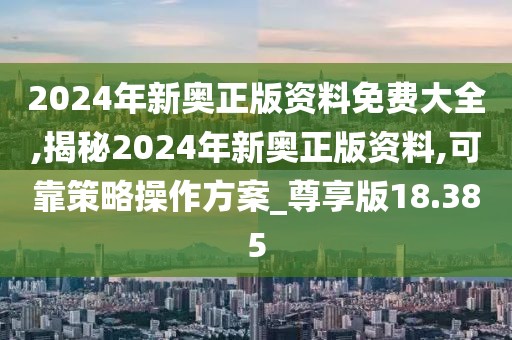 2024年新奥正版资料免费大全,揭秘2024年新奥正版资料,可靠策略操作方案_尊享版18.385
